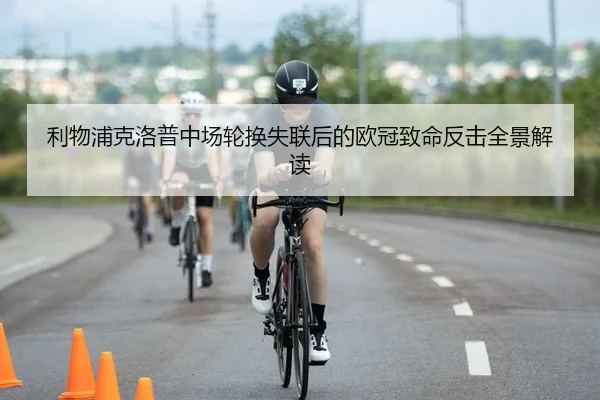 利物浦克洛普中场轮换失联后的欧冠致命反击全景解读